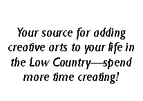 Text Box: Your source for adding creative arts to your life in the Low Country�spend more time creating!